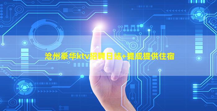 沧州豪华ktv招聘日结+提成提供住宿